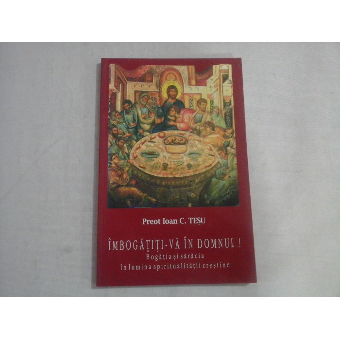 IMBOGATITI-VA IN DOMNUL!  -  BOGATIA SI SARACIA IN LUMINA SPIRITUALITATII CRESTINE  -  PREOT IOAN C. TESU